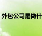 外包公司是做什么的（外包公司是什么意思）