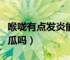 喉嚨有點發(fā)炎能吃西瓜嗎（嗓子發(fā)炎可以吃西瓜嗎）