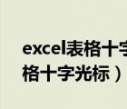 excel表格十字光標(biāo)是怎么出現(xiàn)的（excel表格十字光標(biāo)）