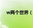 w兩個(gè)世界（說一說w兩個(gè)世界的簡介）