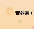 苦蕎茶（說一說苦蕎茶的簡介）