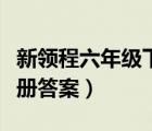 新領(lǐng)程六年級下冊答案數(shù)學(xué)（新領(lǐng)程六年級下冊答案）