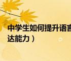 中學(xué)生如何提升語言表達(dá)能力論文（中學(xué)生如何提升語言表達(dá)能力）