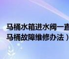 馬桶水箱進(jìn)水閥一直流水怎么修視頻（馬桶自動(dòng)流水怎么辦 馬桶故障維修辦法）