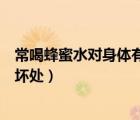 常喝蜂蜜水對身體有什么好處和壞處（常喝蜂蜜水的好處與壞處）