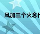 風(fēng)加三個火念什么字（風(fēng)加三個火念什么）