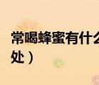 常喝蜂蜜有什么好處嗎（常喝蜂蜜的好處與壞處）