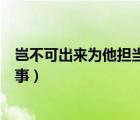 豈不可出來為他擔(dān)當(dāng)一家事出處（豈不可出來為他擔(dān)當(dāng)一家事）