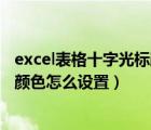 excel表格十字光標顏色怎么設置出來（Excel表格十字光標顏色怎么設置）