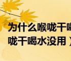 為什么喉嚨干喝水沒用還呼吸困難（為什么喉嚨干喝水沒用）