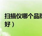 掃描儀哪個品牌好用又便宜（掃描儀哪個品牌好）