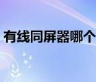 有線同屏器哪個(gè)牌子好（同屏器哪個(gè)牌子好）