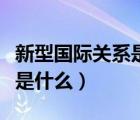 新型國際關(guān)系是什么相互尊重（新型國際關(guān)系是什么）