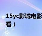 15yc影城電影網(wǎng)電腦版（15yc電影網(wǎng)在線觀看）
