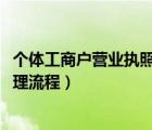 個體工商戶營業(yè)執(zhí)照辦理流程2020（個體工商戶營業(yè)執(zhí)照辦理流程）