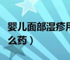 嬰兒面部濕疹用什么藥洗（嬰兒面部濕疹用什么藥）