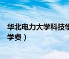 華北電力大學(xué)科技學(xué)院學(xué)費(fèi)多少錢（華北電力大學(xué)科技學(xué)院學(xué)費(fèi)）