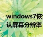 windows7恢復(fù)顯示屏默認(rèn)分辨率（win7默認(rèn)屏幕分辨率）