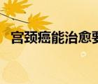 宮頸癌能治愈要花多少錢（宮頸癌能治愈）