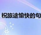 祝旅途愉快的句子圖片（祝旅途愉快的句子）