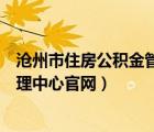 滄州市住房公積金管理中心官網(wǎng)查詢（滄州市住房公積金管理中心官網(wǎng)）