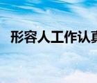 形容人工作認(rèn)真的成語(yǔ)（形容認(rèn)真的成語(yǔ)）