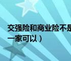 交強(qiáng)險(xiǎn)和商業(yè)險(xiǎn)不是一家公司可以嗎（交強(qiáng)險(xiǎn)和商業(yè)險(xiǎn)不是一家可以）