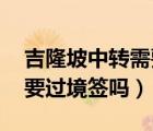 吉隆坡中轉(zhuǎn)需要過境簽嗎（去吉隆坡轉(zhuǎn)機(jī) 需要過境簽嗎）