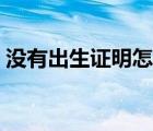 沒(méi)有出生證明怎么補(bǔ)辦（出生證明怎么補(bǔ)辦）