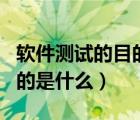 軟件測(cè)試的目的是什么簡(jiǎn)答題（軟件測(cè)試的目的是什么）