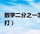 數(shù)學(xué)二分之一怎么打出來（數(shù)學(xué)二分之一怎么打）