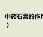 中藥石膏的作用與功效禁忌（中藥石膏的作用）