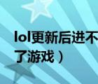 lol更新后進不了游戲怎么辦（lol更新后進不了游戲）