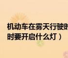 機(jī)動(dòng)車在霧天行駛時(shí)要開啟什么燈功能（機(jī)動(dòng)車在霧天行駛時(shí)要開啟什么燈）