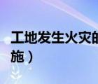 工地發(fā)生火災(zāi)的應(yīng)急措施（發(fā)生火災(zāi)的應(yīng)急措施）