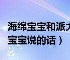 海綿寶寶和派大星的經(jīng)典對話（派大星對海綿寶寶說的話）
