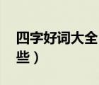 四字好詞大全100個（四字好詞1000個有哪些）