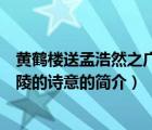 黃鶴樓送孟浩然之廣陵的詩意（說一說黃鶴樓送孟浩然之廣陵的詩意的簡(jiǎn)介）