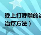 晚上打呼嚕的治療方法有什么（晚上打呼嚕的治療方法）