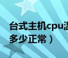 臺式主機(jī)cpu溫度多高正常（臺式機(jī)cpu溫度多少正常）