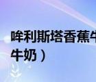 哞利斯塔香蕉牛奶多少錢（哞利斯塔巧克力味牛奶）