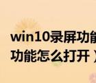 win10錄屏功能怎么打開快捷鍵（win10錄屏功能怎么打開）