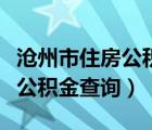 滄州市住房公積金查詢?nèi)肟诠倬W(wǎng)（滄州市住房公積金查詢）