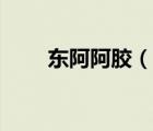 東阿阿膠（說一說東阿阿膠的簡介）