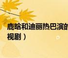 鹿晗和迪麗熱巴演的電視劇有哪些（鹿晗和迪麗熱巴演的電視?。?/>
                                    </a>
                                                </div>
                                    <div   id=