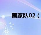 國家隊(duì)02（說一說國家隊(duì)02的簡介）