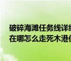 破碎海灘任務線詳細流程（魔獸世界7 2破碎海灘的死木港在哪怎么走死木港位置坐標多少_360）