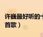 許巍最好聽的十首歌曲試聽（許巍最好聽的十首歌）