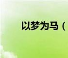 以夢(mèng)為馬（說(shuō)一說(shuō)以夢(mèng)為馬的簡(jiǎn)介）
