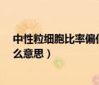 中性粒細胞比率偏低是為什么?（中性粒細胞比率偏低是什么意思）